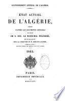 Gouvernement général de l'Algérie. Etat actuel de l'Algérie, publié d'après les documents officiels par ordre de S. Exc. le Marechal Pelissier,...