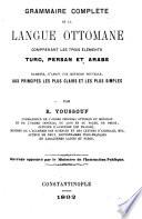 Grammaire complète de la langue ottomane comprenant les trois éléments turc, persan et arabe