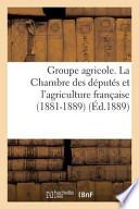 Groupe Agricole. La Chambre Des Deputes Et L'Agriculture Francaise (1881-1889). Discours