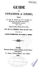 Guide du voyageur a Reims... Orné de deux plans de la ville, d'une carte de la république rémoise sous Jules César, suivi de la carte itinéraire de Paris a Reims