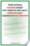 Guide Pratique Comment Maigrir Sans Régime Et Sans Sport, Perdre Du Poids Rapidement Et Durablement Méthode Simple Et Alimentation Naturelle Pour Votre Perte de Poids.