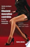 Guide Pratique de La Chastete Masculine Controlee Et de La Gynarchie Conjugale