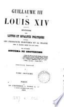 Guillaume iii et Louis xiv. Histoire des luttes et rivalités politiques entre les puissances maritimes et la France dans la dernière moitié du xviie siècle