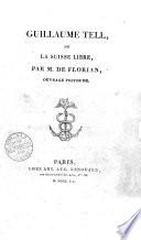 Guillaume Tell, ou La Suisse libre par m. de Florian, ouvrage posthume