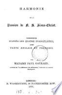 Harmony of the Passion of our Lord Jesus Christ, compiled from the four Gospels in Engl. and Fr. by mme. P. Gayrard