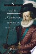 Henri IV. J'ai tellement envie de vous. Lettres d'amour, 1585-1610