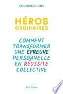 Héros ordinaires. Comment transformer une épreuve personnelle en réussite collective