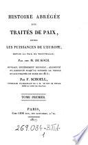 Histoire abregee des traites de paix, entre les puissances de l'Europe, depuis la paix de Westphalie; ... ouvrage entierement refondu, augmentee et continue jusqu'au Congres de Vienne et aux traites de Paris de 1815; par (Maximilien Samson) F.(rederic) Schoell