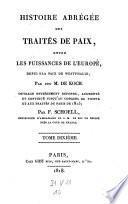 Histoire abregee des traites de paix, entre les puissances de l'Europe, depuis la paix de Westphalie; ... ouvrage entierement refondu, augmentee et continue jusqu'au Congres de Vienne et aux traites de Paris de 1815; par (Maximilien Samson) F.(rederic) Schoell