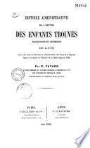 Histoire administrative de l'oeuvre des enfants trouvés, abandonnés et orphelins de Lyon Suivie des noms des recteurs et administrateurs des hospices et hôpitaux depuis la fondation de l'hospice de la charité jusqu'en 1859