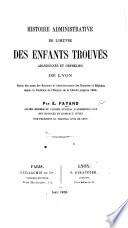 Histoire Administrative de l'œuvre des enfants trouvés, abandonnés et orphelins de Lyon, suivie des noms des Recteurs et Administrateurs des Hospices et Hôpitaux ... jusqu'en 1859