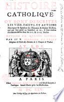 Histoire catholique où sont descrites les vies, faicts et actions héroïques et signalées des hommes et dames illustres qui par leur piété ou saincteté de vie se sont rendus recommandables dans les XVIe et XVIIe siècles, divisée en 4 livres
