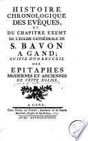 Histoire chronologique des evêques, et du chapitre exemt de l'église cathédrale de S. Bavon a Gand ; suivi d'un recueil des epitaphes modernes et anciennes de cette église