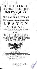 Histoire Chronologique Des Evêques, Et Du Chapitre Exemt De L'Eglise Cathédrale De S. Bavon A Gand; Suivie D'Un Recueil Des Epitaphes Modernes Et Anciennes De Cette Eglise