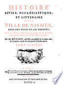 Histoire civile, ecclesiastique, et litteraire de la Ville de Nismes, avec des notes et les preuves, Suivie de dissertation historiques et critiques sur ses antiquites, et de diverses observations sur son histoire naturelle