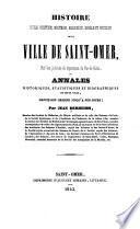 Histoire civile, politique, militaire, religieuse, morale et physique de la ville de Saint-Omer, chef-lieu judiciare du département du Pas-de- Calais
