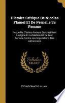 Histoire Critique de Nicolas Flamel Et de Pernelle Sa Femme: Recueillie d'Actes Anciens Qui Justifient l'Origine Et La Médiocrité de Leur Fortune Cont