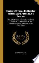 Histoire Critique de Nicolas Flamel Et de Pernelle, Sa Femme: Recueillie d'Actes Anciens Qui Justifient l'Origine Ou La Mediocrité de Leur Fortune Con