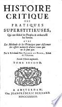 Histoire critique des pratiques superstitieuses qui ont seduit les peuples et embarassé les sçavans. Par un Prêtre de l'Oratoire P. Le Brun