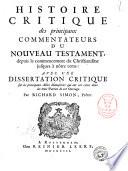 Histoire critique des principaux commentateurs du Nouveau Testament, depuis le commencement du Christianisme jusques à nôtre tems (i.e. temps): avec une dissertation critique sur les principaux actes manuscrits qui ont été citez dans les trois parties de cet ouvrage. Par Richard Simon ..
