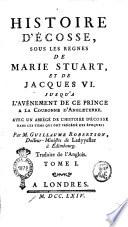 Histoire d'Écosse, sous les regnes de Marie Stuart, et de Jacques 6. Jusqu'a l'avénement de ce prince a la couronne d'Angleterre. Avec un abrégé de l'histoire d'Ecosse dans les tems qui ont précédé ces époques: par m. Guillaume Robertson ... traduite de l'anglois. Tome 1. [-3.]