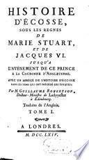Histoire D'Écosse, Sous Les Regnes De Marie Stuart, Et De Jacques VI. Jusqu'A L'Avénement De Ce Prince A La Couronne D'Angleterre