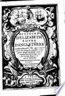 Histoire d'Elizabeth Royne d'Angleterre ... depuis le commencement de son Regne, qui fut l'an 1558 (etc.)