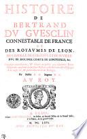 Histoire De Bertrand Dv Gvesclin Connestable De France Et Des Royavmes De Leon, De Castille, De Cordovë, Et De Seville. Dvc De Molines, Comte De Longeveville, [et]c. Composée nouvellement, et donnée au public avec plusieurs Pièces Originales touchant la presente Histoire, celle de France et d'Espagne de ce temps là, et particulierement de Bretagne