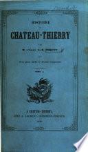Histoire de Château Thierry. [Founded upon the “Mémoires pour servir à l'histoire de Château Thierry” by the Abbé Hébert.] tom. 1, 2