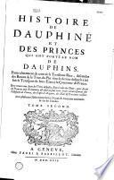 Histoire de Dauphiné et des princes qui ont porté le nom de dauphins, particulierement de ceux de la troisieme race, descendus des barons de la Tour-du-Pin, sous le dernier desquels a été fait le transport de leurs Etats à la couronne de France... Tome premier [-Tome second]
