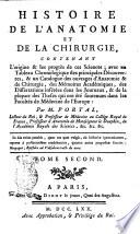 Histoire de l'anatomie et de la chirurgie, contenant l'origine & les progres de ces sciences; avec un tableau chronologique des principales decouvertes, & un catalogue des ouvrages d'anatomie & de chirurgie, des memoires academiques, des dissertation inserees dans les journaux, & de la plupart des theses qui ont ete soutenues dans les Facultes de medecine de l'Europe par m. Portal, lecteur du Roi, ... Tome premier [-septieme]
