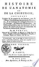 Histoire de l'Anatomie et de la Chirurgie : Contenant l'origine & les progrès de ces Sciences ; avec un Tableau Chronologique des principales Découvertes, & un Catalogue des ouvrages d'Anatomie & de Chirurgie, des Mémoires Académiques, des Dissertations insérées dans les Journaux, & de la plupart des Theses qui ont été soutenues dans les Facultés de Médecine de l'Europe
