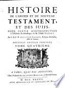 Histoire de l'ancien et du nouveau Testament, et des Juifs, pour servir d'introduction à l'Histoire Ecclesiastique de m. l'abbé Fleury. Par le R.P.D. Augustin Calmet ... Tome premier [-quatrième!
