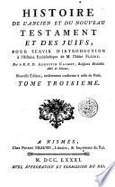 Histoire de l'Ancien et du Nouveau Testament, et des Juifs, pour servir d'introduction à l'Histoire Ecclésiastique de M. l'Abbé Fleury. Par le R.P.D. Augustin Calmet ... Tome premier (-troisieme)