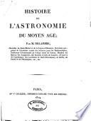 Histoire de l'astronomie du moyen age; par m. Delambre, chevalier de Saint-Michel et de la Legion-d'honneur ..