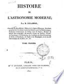 Histoire de l'astronomie moderne; par M. Delambre, chevalier de Saint-Michel...etc., etc. Tome premier -second!