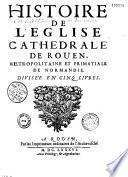 Histoire de l'église cathédrale de Rouen, métropolitaine et primatiale de Normandie, divisée en cinq livres [par Dom J.-F. Pommeraye]