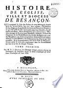 Histoire de l'église, ville et diocèse de Besançon. Qui comprend la suite des prelats de cette métropole depuis la fin du second siècle, leur vie, leurs actions, l'illustration de leur siège par la qualité & les droits de prince de l'Empire,... & le gouvernement civil de la ville de Bensançon, suivant qu'on le verra plus amplement dans les avertissements qui sont à la tête de chaque volume,... Par M. F. I. Dunod de Charnage,...