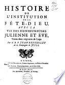Histoire de l'institution de la Fête-Dieu avec la vie des bienheureuses Julienne et Eve, toutes deux originaires de Liège