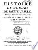 Histoire de l'ordre de Sainte Ursule, depuis sa fondation jusqu'à nos jours ; divisée en quatre parties