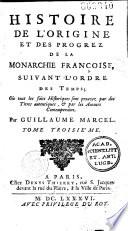 Histoire de l'origine et des progrez de la monarchie Françoise, suivant l'ordre des temps; Où tous les faits historiques sont prouvez par des titres autentiques, & par les auteurs contemporains. Par Guillaume Marcel. Tome premier [- tome quatrième]