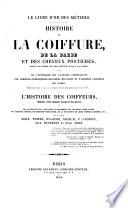 Histoire de la coiffure, de la barbe et des cheveux postiches, depuis les temps les plus reculés jusqu'à nos jours, suivie de l'historique des anciennes corporations de barbiers-perruquiers-baigneurs-étuvistes et d'artistes coiffeurs des dames, depuis leur origine jusqu'à leur suppression en 1789