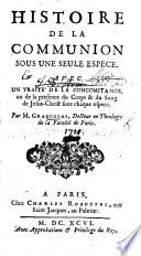 Histoire de la Communion sous une seule espèce, avec un traité de la concomitance ou de la présence du corps et du sang de Jesus Christ sous chaque espèce