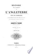 Histoire de la conquête de l'Angleterre par les normands de ses causes et ses suites jusqu'à nos jours en Angleterre, en Ecosse, en Irlande et sur le continent
