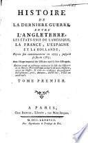 Histoire de la derniere guerre, entre l'Angleterre, les États-Unis de l'Amerique, la France, l'Espagne et la Hollande, depuis son commencement en 1775, jusqu'à sa fin en 1783