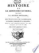 Histoire de la derniere guerre, entre la Grande-Bretagne, et les États-Unis de l'Amérique, la France, l'Espagne et la Hollande, depuis son commencement en 1775, jusqu'a sa fin en 1783 ...