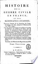 Histoire de la guerre civile en France, et des malheurs qu'elle a occasionnés; depuis l'époque de la formation des États-Généraux, en 1789, jusqu'au 18 brumaire de l'an VIII. (1799) ... Par l'Aut. de l'Histoire du règne de Louis XVI. [P. J. B. Nougaret.]