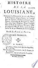 Histoire de la Louisiane, contenant la découverte de ce vaste pays; sa description géographique; un voyage dans les terres; l'histoire naturelle; les moeurs, coûtumes & religion des naturels, avec leurs origines; deux voyages dans le nord du nouveau Mexique, dont un jusqu'à la Mer du Sud; ornée de deux cartes & de 40 planches en taille douce. Par M. Le Page Du Pratz. Tome premier [- tome troisième]