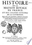 Histoire de la Maison Royale de France, et des grands officiers de la Couronne, dressée sur plusieurs chartes d'églises, titres, registres, & mémoriaux de la chambre des comptes de Paris, histoires, chroniques & autres preuves. Par le R. P. Anselme,... Divisé en deux tomes