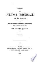 Histoire de la politique commerciale de la France et de son influence sur le progrès de la richesse publique depuis le moyen āge jusqu'à nos jours